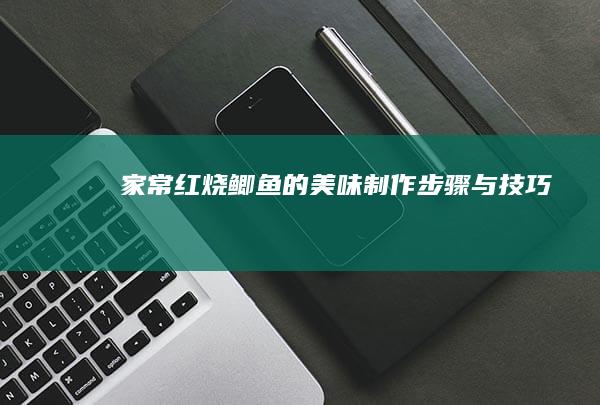 家常红烧鲫鱼的美味制作步骤与技巧